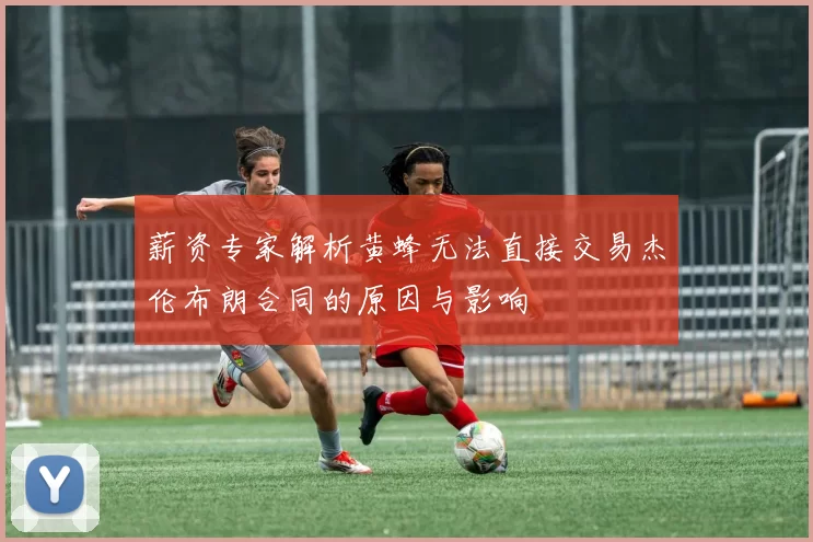 薪资专家解析黄蜂无法直接交易杰伦布朗合同的原因与影响