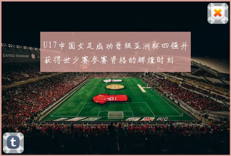 U17中国女足成功晋级亚洲杯四强并获得世少赛参赛资格的辉煌时刻