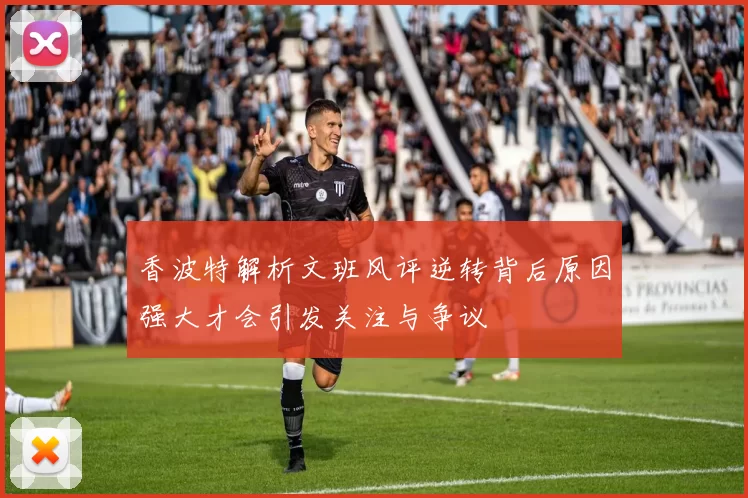 香波特解析文班风评逆转背后原因强大才会引发关注与争议