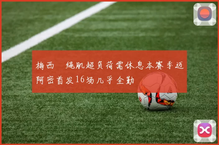 梅西腘绳肌超负荷需休息本赛季迈阿密首发16场几乎全勤