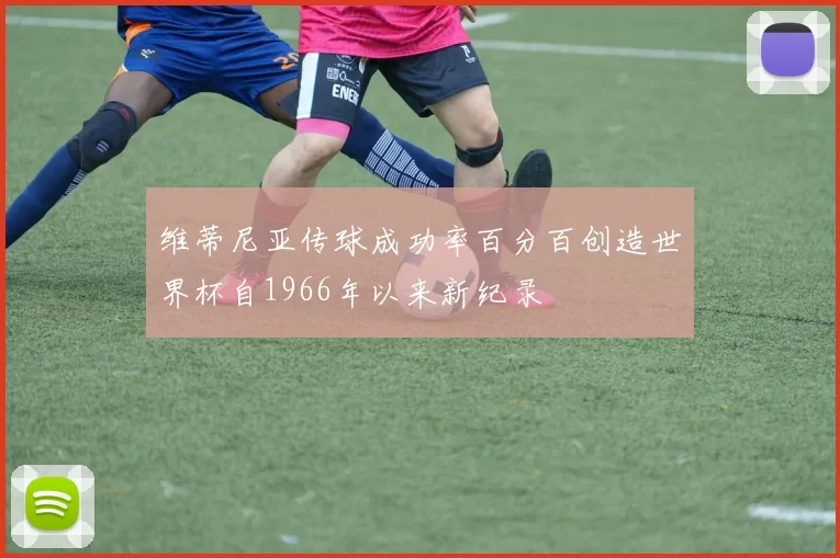 维蒂尼亚传球成功率百分百创造世界杯自1966年以来新纪录